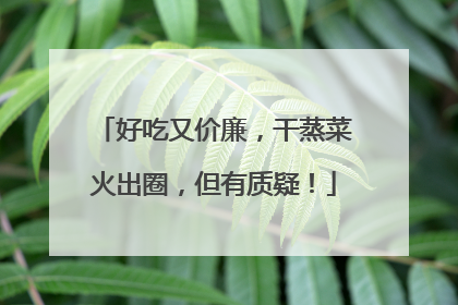 好吃又价廉，干蒸菜火出圈，但有质疑！