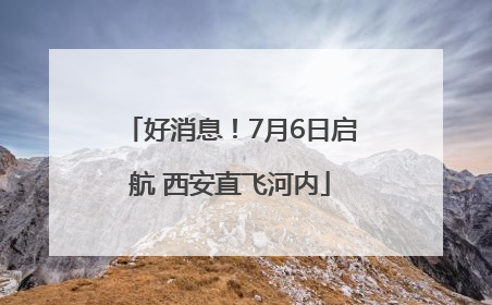 好消息！7月6日启航 西安直飞河内