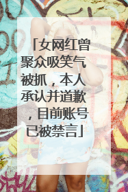 女网红曾聚众吸笑气被抓，本人承认并道歉，目前账号已被禁言