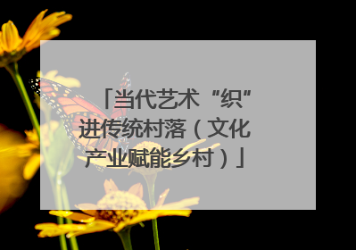 当代艺术“织”进传统村落（文化产业赋能乡村）