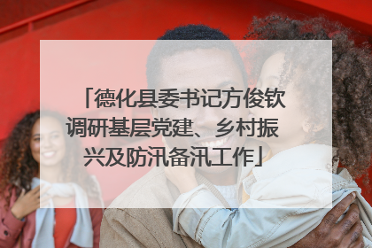 德化县委书记方俊钦调研基层党建、乡村振兴及防汛备汛工作