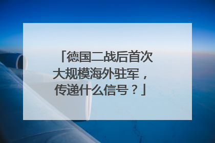 德国二战后首次大规模海外驻军，传递什么信号？