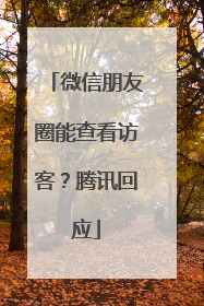 微信朋友圈能查看访客？腾讯回应