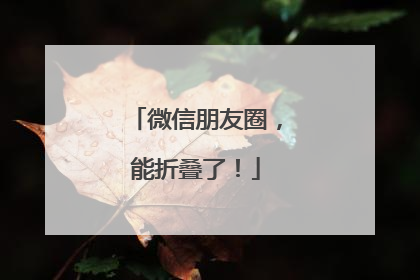 微信朋友圈，能折叠了！