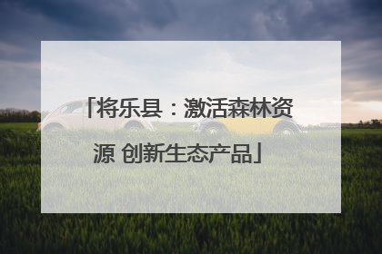 将乐县：激活森林资源 创新生态产品