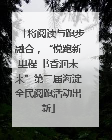 将阅读与跑步融合，“悦跑新里程 书香润未来”第二届海淀全民阅跑活动出新