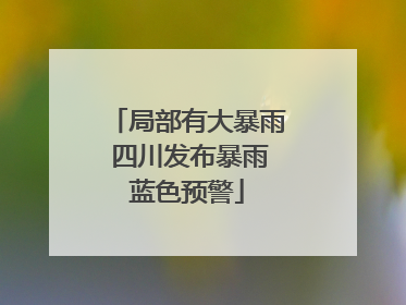 局部有大暴雨 四川发布暴雨蓝色预警