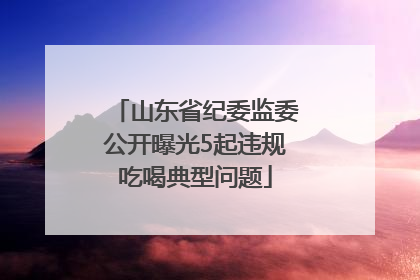 山东省纪委监委公开曝光5起违规吃喝典型问题