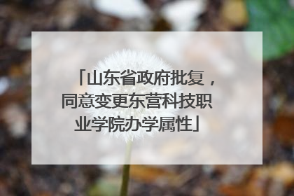 山东省政府批复，同意变更东营科技职业学院办学属性