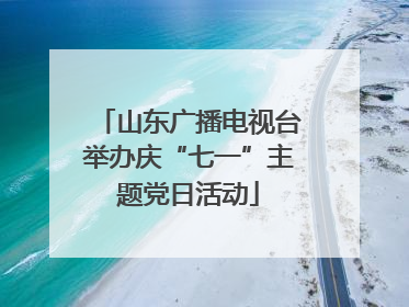 山东广播电视台举办庆“七一”主题党日活动