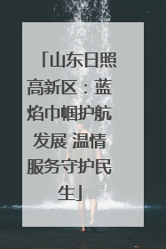 山东日照高新区：蓝焰巾帼护航发展 温情服务守护民生