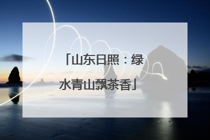 山东日照：绿水青山飘茶香