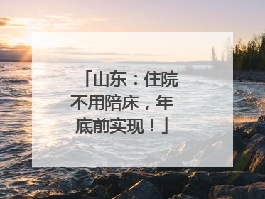 山东：住院不用陪床，年底前实现！
