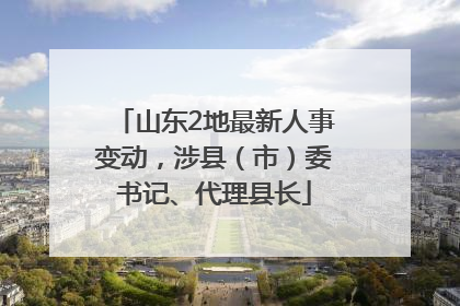 山东2地最新人事变动，涉县（市）委书记、代理县长