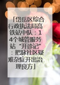 岱岳区综合行政执法局高铁站中队：14个城管服务站“开诊记”：把脉社区疑难杂症开出治理良方