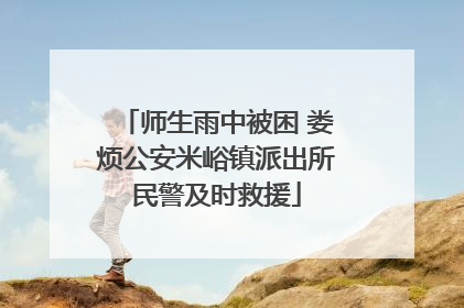师生雨中被困 娄烦公安米峪镇派出所民警及时救援