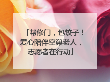 帮修门，包饺子！爱心陪伴空巢老人，志愿者在行动