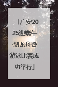 广安2025迎端午·划龙舟暨游泳比赛成功举行