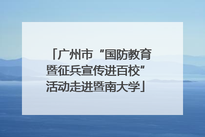 广州市“国防教育暨征兵宣传进百校”活动走进暨南大学