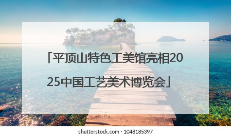 平顶山特色工美馆亮相2025中国工艺美术博览会