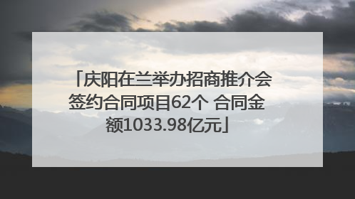 庆阳在兰举办招商推介会 签约合同项目62个 合同金额1033.98亿元