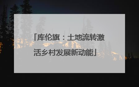 库伦旗：土地流转激活乡村发展新动能