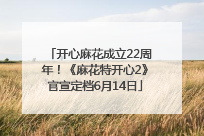 开心麻花成立22周年！《麻花特开心2》官宣定档6月14日