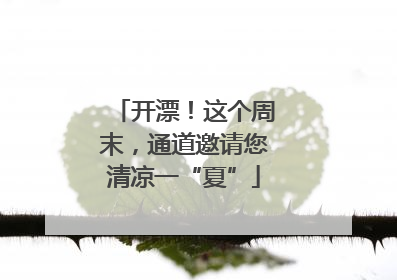 开漂！这个周末，通道邀请您清凉一“夏”