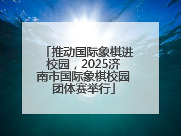 推动国际象棋进校园，2025济南市国际象棋校园团体赛举行
