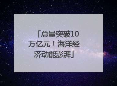 总量突破10万亿元！海洋经济动能澎湃