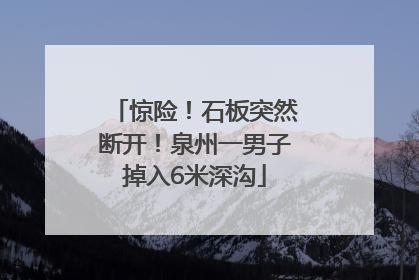 惊险！石板突然断开！泉州一男子掉入6米深沟