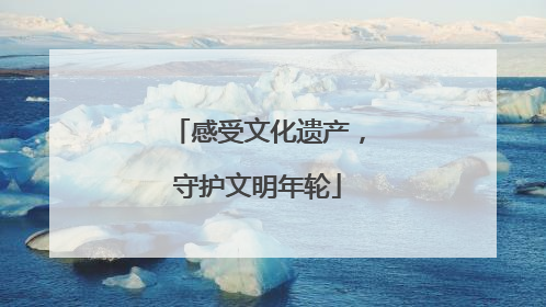 感受文化遗产，守护文明年轮