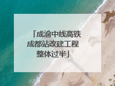 成渝中线高铁成都站改建工程整体过半