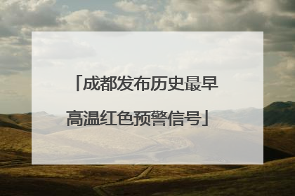 成都发布历史最早高温红色预警信号
