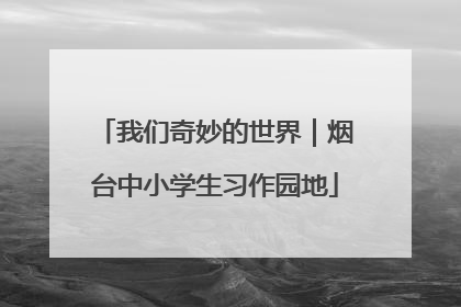 我们奇妙的世界｜烟台中小学生习作园地