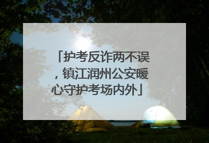 护考反诈两不误，镇江润州公安暖心守护考场内外
