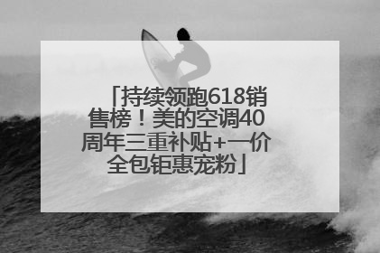 持续领跑618销售榜！美的空调40周年三重补贴+一价全包钜惠宠粉