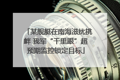 某舰艇在南海滋扰挑衅 我军“千里眼”超预期监控锁定目标