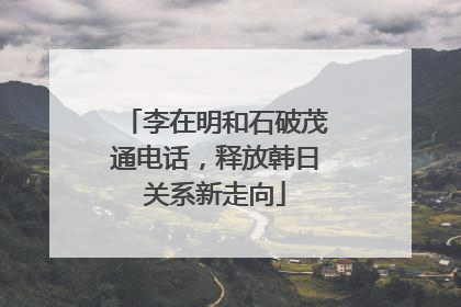 李在明和石破茂通电话，释放韩日关系新走向
