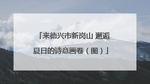 来德兴市新岗山 邂逅夏日的诗意画卷（图）