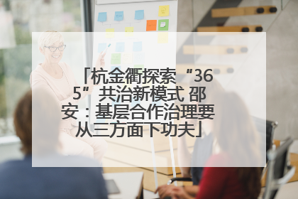 杭金衢探索“365”共治新模式 邵安：基层合作治理要从三方面下功夫