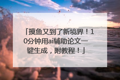 摸鱼又到了新境界！10分钟用ai辅助论文一键生成，附教程！