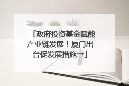 政府投资基金赋能产业链发展！厦门出台促发展措施→