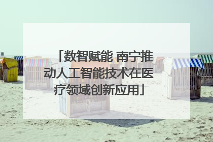 数智赋能 南宁推动人工智能技术在医疗领域创新应用