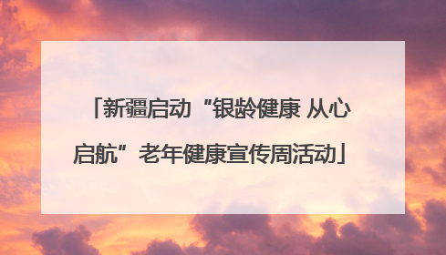新疆启动“银龄健康 从心启航”老年健康宣传周活动