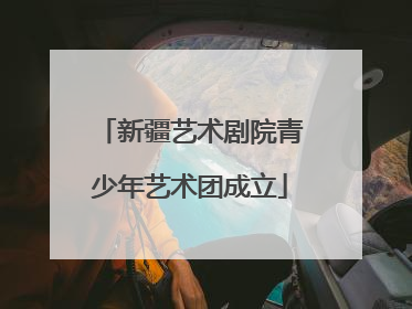 新疆艺术剧院青少年艺术团成立