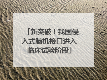 新突破！我国侵入式脑机接口进入临床试验阶段