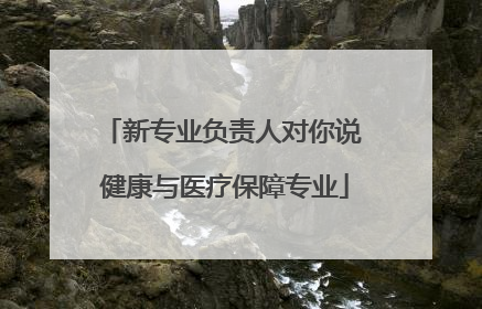 新专业负责人对你说 健康与医疗保障专业