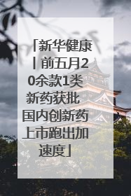 新华健康丨前五月20余款1类新药获批 国内创新药上市跑出加速度