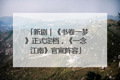 新剧｜《书卷一梦》正式定档，《一念江南》官宣阵容